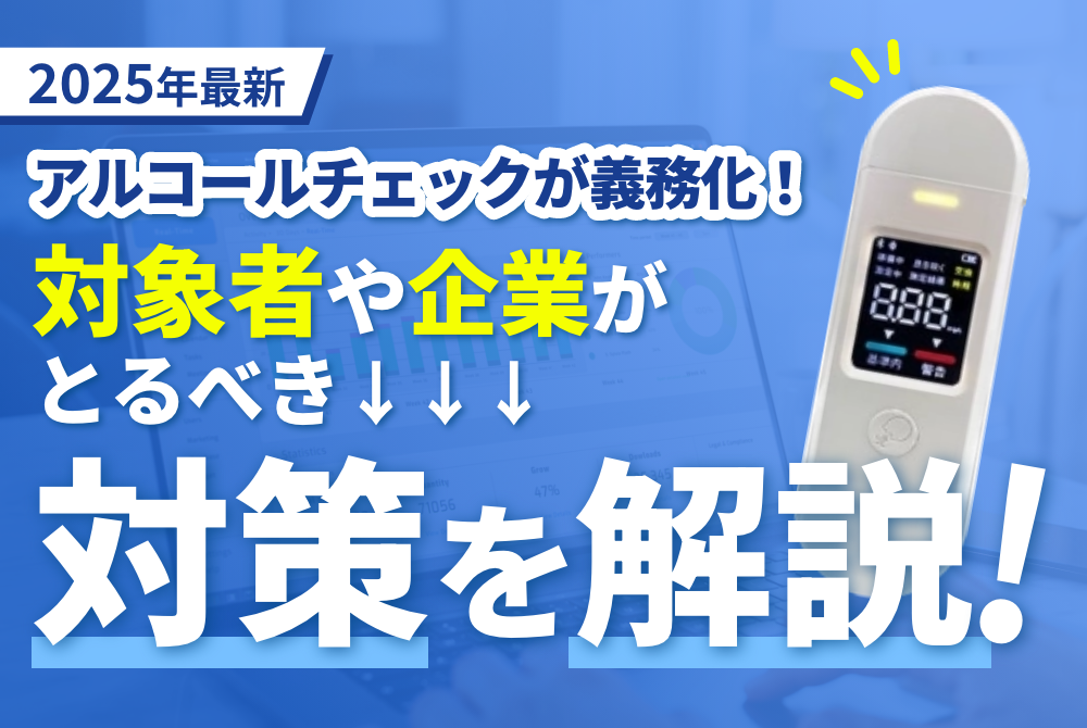 【2025年最新】アルコールチェックが義務化！対象者や企業がとるべき対策を解説