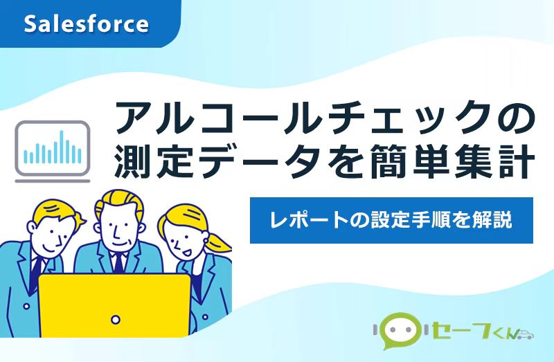 【セーフくん】アルコールチェック測定データは、Salesforceレポート機能で簡単把握